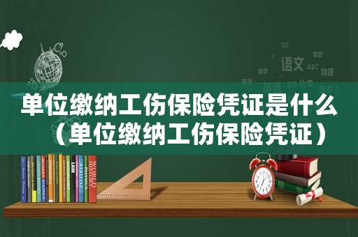 單位繳納工傷保險憑證是什么（單位繳納工傷保險憑證）