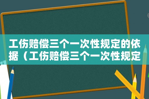 工傷賠償三個(gè)一次性規(guī)定的依據(jù)（工傷賠償三個(gè)一次性規(guī)定的）