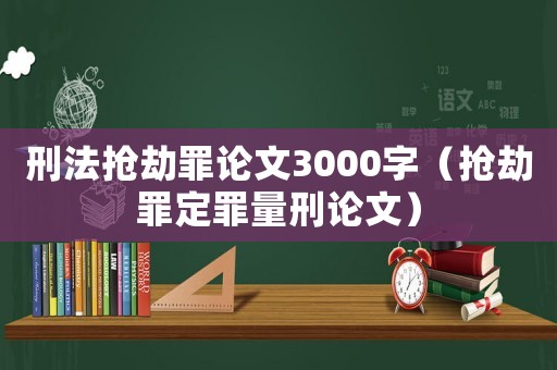 刑法搶劫罪論文3000字（搶劫罪定罪量刑論文）