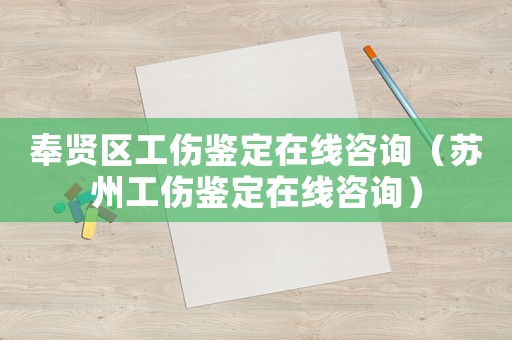 奉賢區(qū)工傷鑒定在線咨詢（蘇州工傷鑒定在線咨詢）