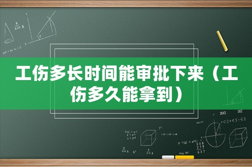 工傷多長時間能審批下來（工傷多久能拿到）