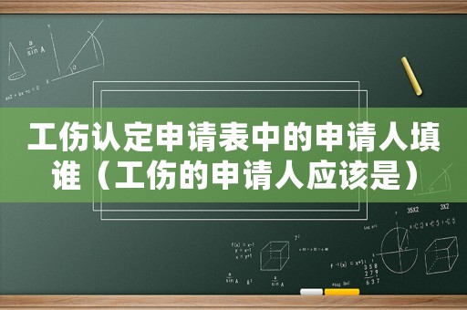 工傷認(rèn)定申請(qǐng)表中的申請(qǐng)人填誰（工傷的申請(qǐng)人應(yīng)該是）