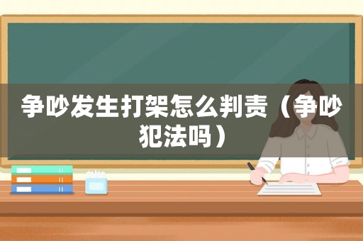 爭吵發(fā)生打架怎么判責(zé)（爭吵犯法嗎）