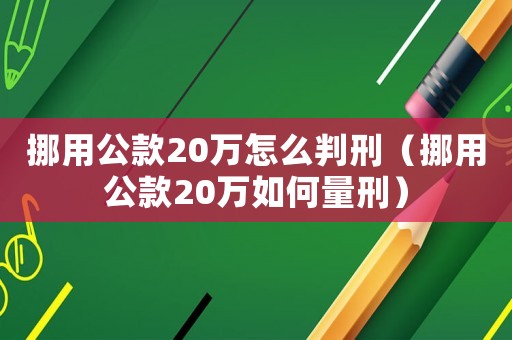 挪用公款20萬怎么判刑（挪用公款20萬如何量刑）