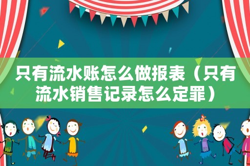 只有流水賬怎么做報(bào)表（只有流水銷售記錄怎么定罪）