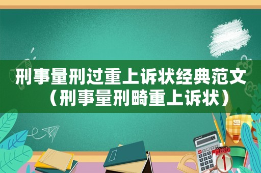 刑事量刑過重上訴狀經(jīng)典范文（刑事量刑畸重上訴狀）
