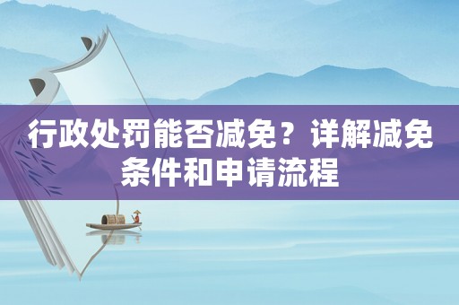 行政處罰能否減免？詳解減免條件和申請(qǐng)流程