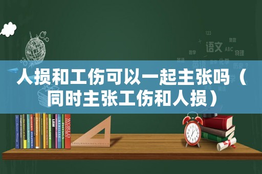 人損和工傷可以一起主張嗎（同時(shí)主張工傷和人損）
