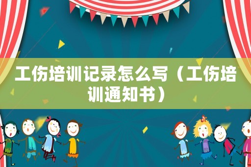 工傷培訓記錄怎么寫（工傷培訓通知書）