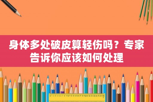 身體多處破皮算輕傷嗎？專家告訴你應(yīng)該如何處理