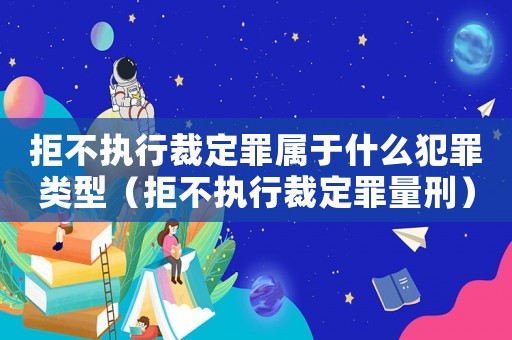 拒不執(zhí)行裁定罪屬于什么犯罪類型（拒不執(zhí)行裁定罪量刑）