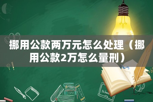 挪用公款兩萬(wàn)元怎么處理（挪用公款2萬(wàn)怎么量刑）