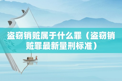盜竊銷贓屬于什么罪（盜竊銷贓罪最新量刑標(biāo)準(zhǔn)）