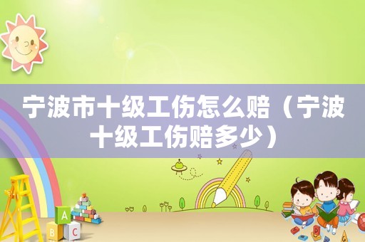 寧波市十級(jí)工傷怎么賠（寧波十級(jí)工傷賠多少）