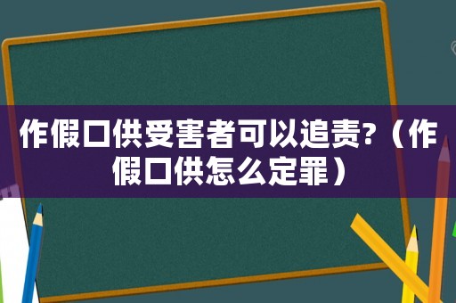 作假口供受害者可以追責(zé)?（作假口供怎么定罪）