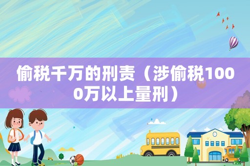 偷稅千萬的刑責（涉偷稅1000萬以上量刑）
