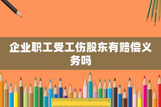 企業(yè)職工受工傷股東有賠償義務嗎