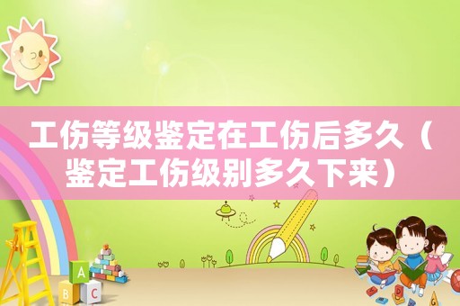 工傷等級鑒定在工傷后多久（鑒定工傷級別多久下來）