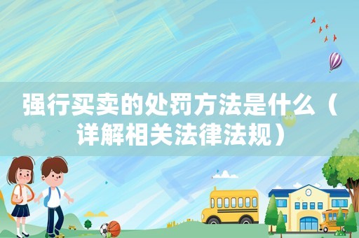 強行買賣的處罰方法是什么（詳解相關法律法規(guī)）