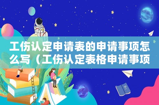 工傷認(rèn)定申請(qǐng)表的申請(qǐng)事項(xiàng)怎么寫（工傷認(rèn)定表格申請(qǐng)事項(xiàng)怎么寫）