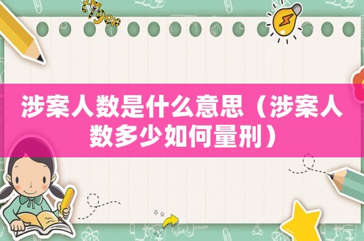 涉案人數(shù)是什么意思（涉案人數(shù)多少如何量刑）