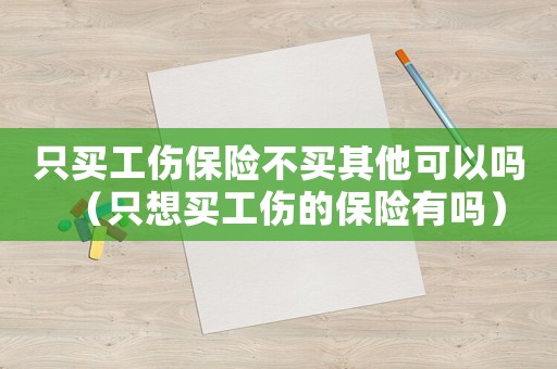 只買工傷保險(xiǎn)不買其他可以嗎（只想買工傷的保險(xiǎn)有嗎）