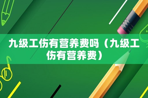九級工傷有營養(yǎng)費(fèi)嗎（九級工傷有營養(yǎng)費(fèi)）