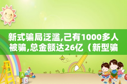 新式騙局泛濫,己有1000多人被騙,總金額達(dá)26億（新型騙局無法定罪怎么辦）