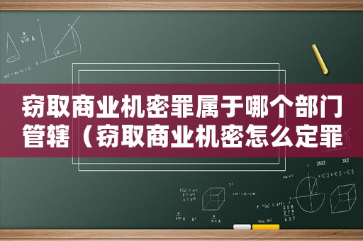 竊取商業(yè)機(jī)密罪屬于哪個部門管轄（竊取商業(yè)機(jī)密怎么定罪）