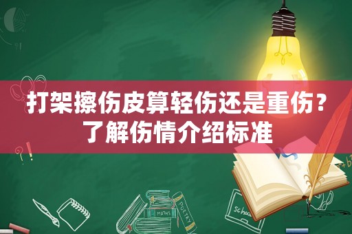 打架擦傷皮算輕傷還是重傷？了解傷情介紹標準