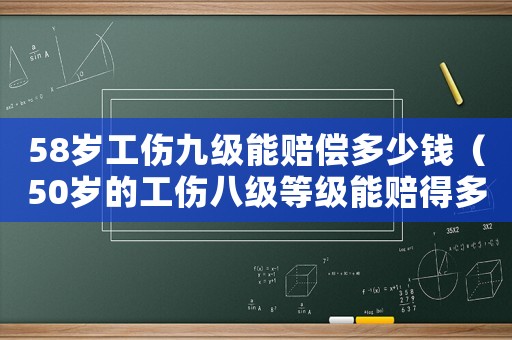 58歲工傷九級(jí)能賠償多少錢（50歲的工傷八級(jí)等級(jí)能賠得多少）
