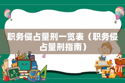 職務(wù)侵占量刑一覽表（職務(wù)侵占量刑指南）