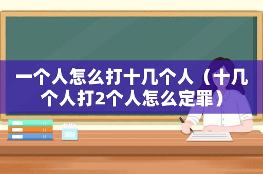 一個(gè)人怎么打十幾個(gè)人（十幾個(gè)人打2個(gè)人怎么定罪）