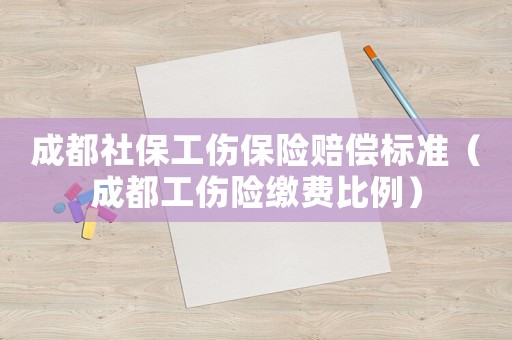 成都社保工傷保險賠償標(biāo)準(zhǔn)（成都工傷險繳費(fèi)比例）