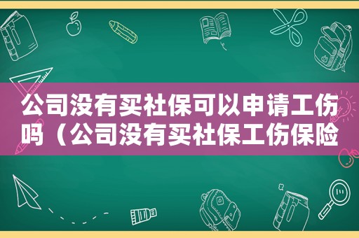 公司沒有買社保可以申請工傷嗎（公司沒有買社保工傷保險(xiǎn)）