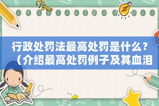行政處罰法最高處罰是什么？（介紹最高處罰例子及其血淚教訓(xùn)）