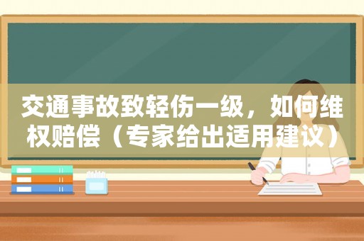 交通事故致輕傷一級，如何維權(quán)賠償（專家給出適用建議）