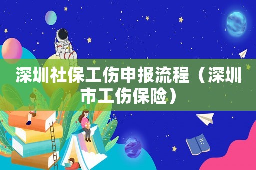 深圳社保工傷申報(bào)流程（深圳市工傷保險(xiǎn)）