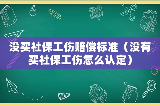 沒(méi)買(mǎi)社保工傷賠償標(biāo)準(zhǔn)（沒(méi)有買(mǎi)社保工傷怎么認(rèn)定）