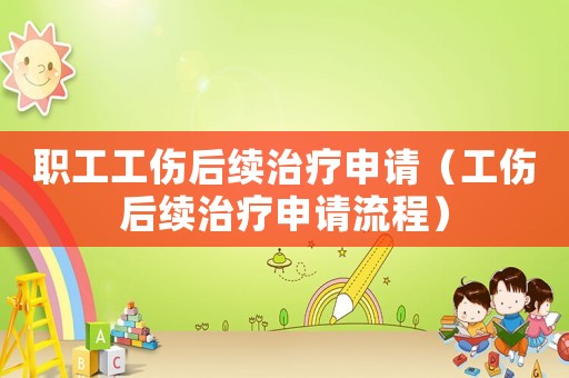 職工工傷后續(xù)治療申請(qǐng)（工傷后續(xù)治療申請(qǐng)流程）