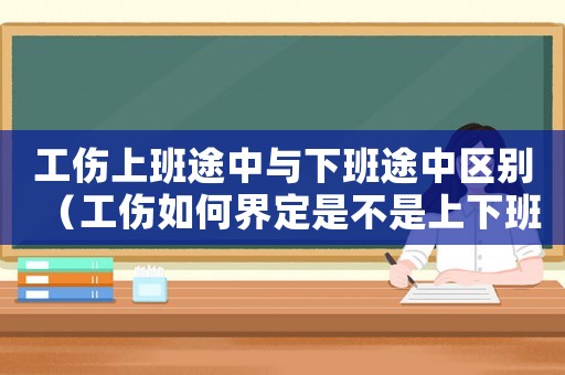 工傷上班途中與下班途中區(qū)別（工傷如何界定是不是上下班途中）