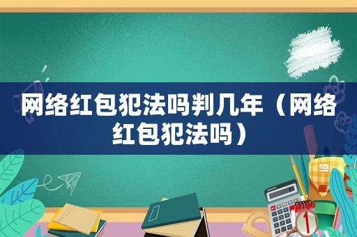 網(wǎng)絡(luò)紅包犯法嗎判幾年（網(wǎng)絡(luò)紅包犯法嗎）