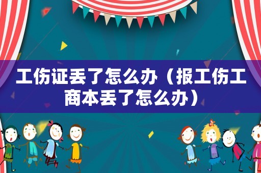 工傷證丟了怎么辦（報(bào)工傷工商本丟了怎么辦）