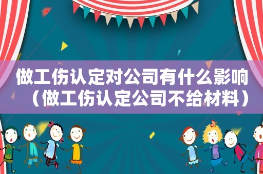 做工傷認(rèn)定對公司有什么影響（做工傷認(rèn)定公司不給材料）