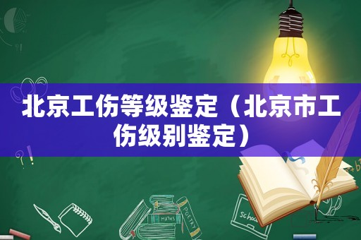 北京工傷等級鑒定（北京市工傷級別鑒定）