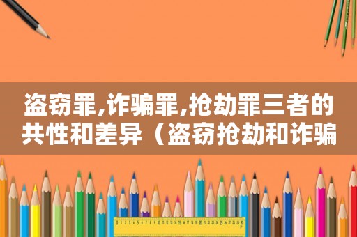 盜竊罪,詐騙罪,搶劫罪三者的共性和差異（盜竊搶劫和詐騙量刑）