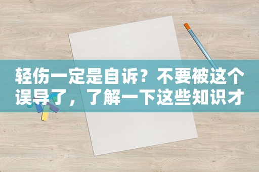 輕傷一定是自訴？不要被這個(gè)誤導(dǎo)了，了解一下這些知識(shí)才能保護(hù)自己