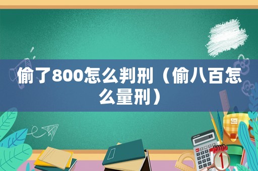 偷了800怎么判刑（偷八百怎么量刑）