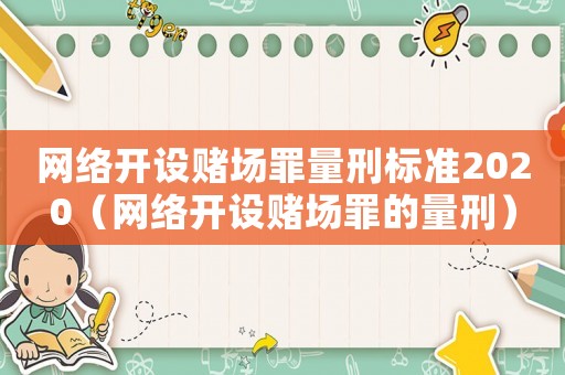 網(wǎng)絡(luò)開(kāi)設(shè)賭場(chǎng)罪量刑標(biāo)準(zhǔn)2020（網(wǎng)絡(luò)開(kāi)設(shè)賭場(chǎng)罪的量刑）