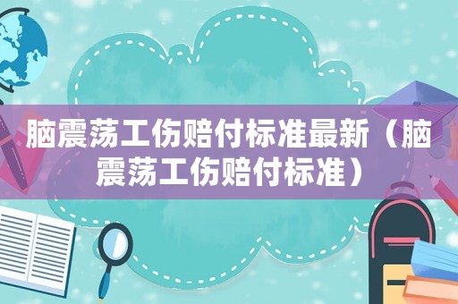 腦震蕩工傷賠付標(biāo)準(zhǔn)最新（腦震蕩工傷賠付標(biāo)準(zhǔn)）